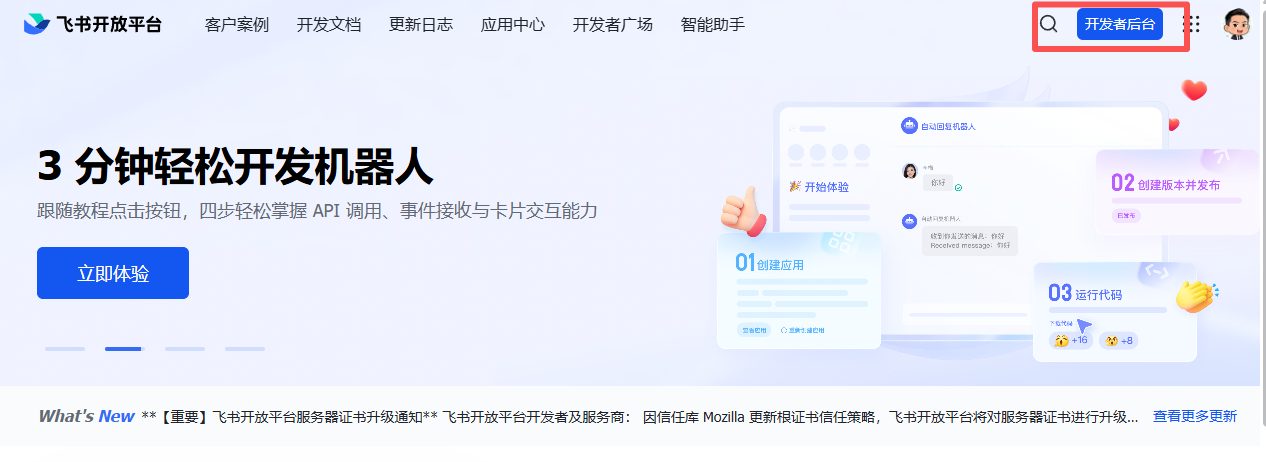 图片展示的是飞书开放平台首页。页面上方有“飞书开放平台”标识及导航栏,包括客户案例、开发文档、更新日志等选项。中间部分以“3分钟轻松开发机器人”为主题,配有“立即体验”按钮及操作步骤插图。下方“What's New”区域提示飞书开放平台服务器证书升级等信息。图片中红色框突出显示了“开发者后台”按钮,与上下文“在浏览器中访问open.feishu.cn,点击页面上方的‘开发者后台’”相呼应,指引用户进行下一步操作。