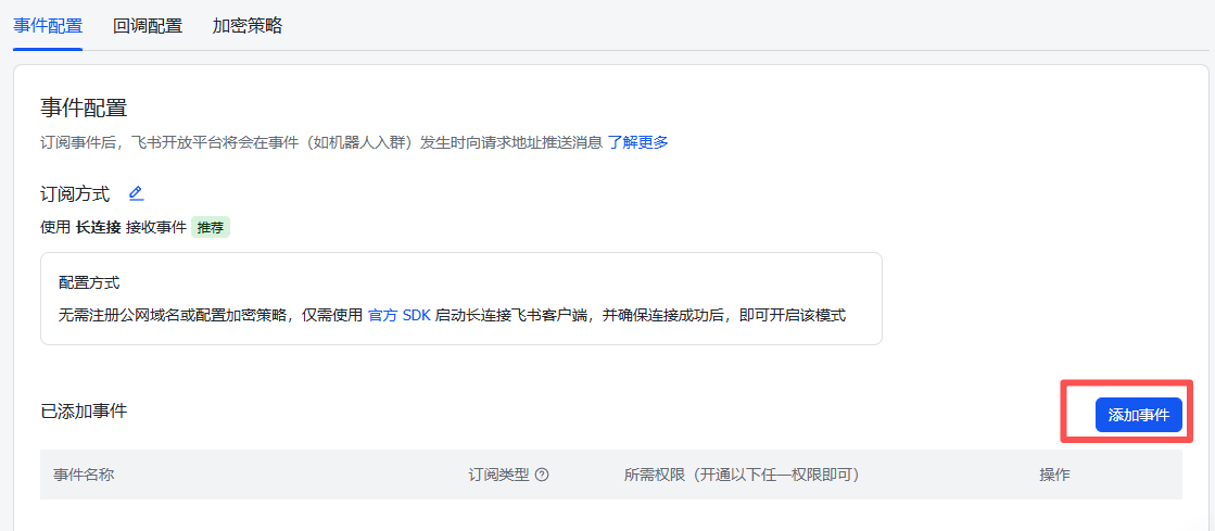 图片展示的是飞书配置中事件与回调的事件配置界面。界面中有“事件配置”“回调配置”“加密策略”三个选项卡,当前选中“事件配置”。下方说明订阅事件后,飞书开放平台将在事件发生时向请求地址推送消息。订阅方式为使用长连接接收事件,推荐。配置方式无需注册公网域名或配置加密策略,仅需使用官方SDK启动长连接连接飞书客户端,并确保连接成功后,即可开启读模式。已添加事件区域显示“添加事件”按钮,该图片与上文添加事件的操作说明相关,直观呈现了操作界面。