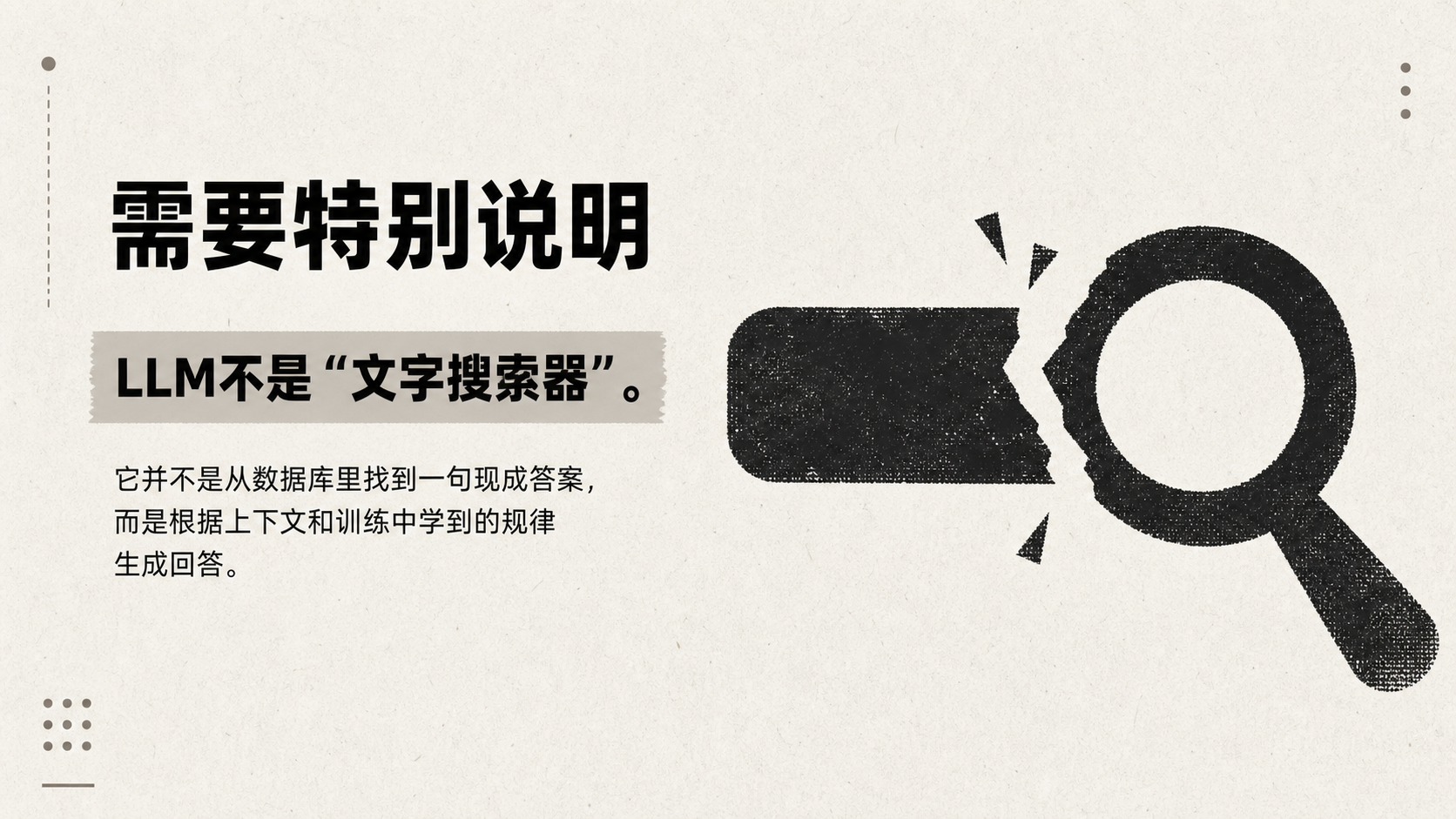 图片以“需要特别说明”为标题，阐述LLM（大语言模型）不是“文字搜索器”。其内容强调LLM不会从数据库中找到现成答案，而是根据上下文和训练中学到的规律生成回答。图片右侧配有放大镜图案，左侧有黑色矩形块，整体配色为浅色背景搭配黑色和灰色元素，与上下文对LLM工作原理的说明相呼应，直观辅助理解其生成回答的特性。